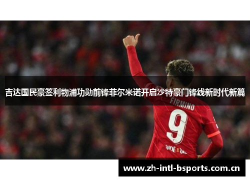 吉达国民豪签利物浦功勋前锋菲尔米诺开启沙特豪门锋线新时代新篇